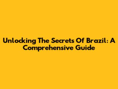 Unlocking The Secrets Of Brazil: A Comprehensive Guide