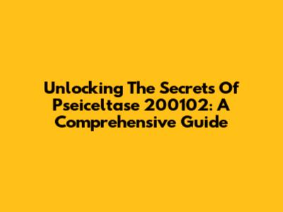 Unlocking The Secrets Of Pseiceltase 200102: A Comprehensive Guide