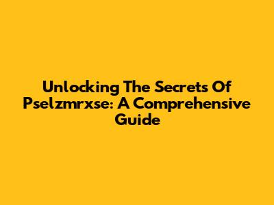 Unlocking The Secrets Of Pselzmrxse: A Comprehensive Guide