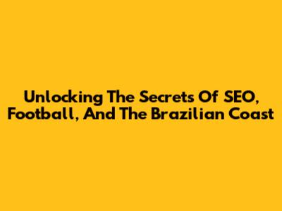 Unlocking The Secrets Of SEO, Football, And The Brazilian Coast
