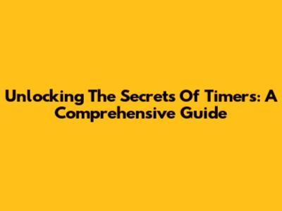 Unlocking The Secrets Of Timers: A Comprehensive Guide