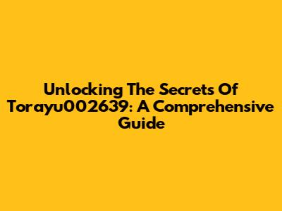 Unlocking The Secrets Of Torayu002639: A Comprehensive Guide