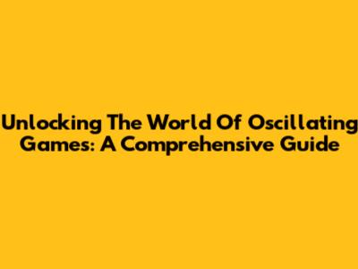 Unlocking The World Of Oscillating Games: A Comprehensive Guide