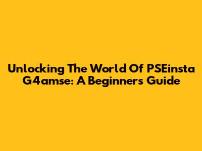 Unlocking The World Of PSEinsta G4amse: A Beginner's Guide