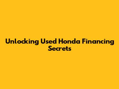Unlocking Used Honda Financing Secrets