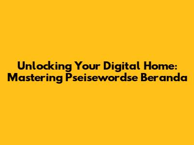 Unlocking Your Digital Home: Mastering Pseisewordse Beranda