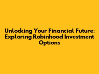 Unlocking Your Financial Future: Exploring Robinhood Investment Options