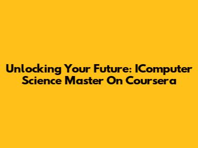 Unlocking Your Future: IComputer Science Master On Coursera