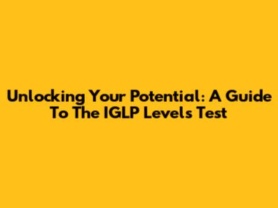 Unlocking Your Potential: A Guide To The IGLP Levels Test