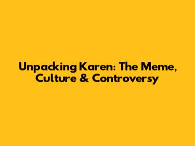 Unpacking 'Karen': The Meme, Culture & Controversy