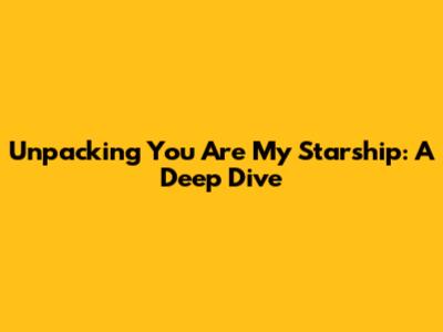 Unpacking 'You Are My Starship': A Deep Dive