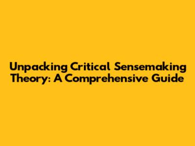 Unpacking Critical Sensemaking Theory: A Comprehensive Guide