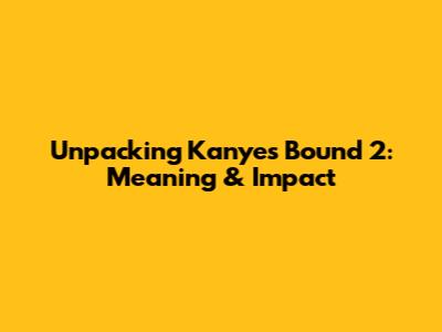 Unpacking Kanye's 'Bound 2': Meaning & Impact