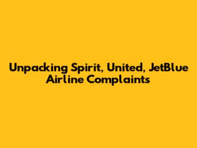 Unpacking Spirit, United, JetBlue Airline Complaints