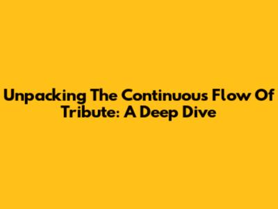 Unpacking The Continuous Flow Of Tribute: A Deep Dive
