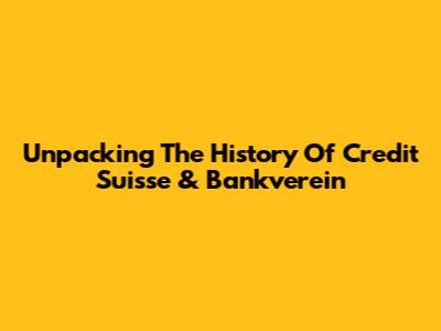 Unpacking The History Of Credit Suisse & Bankverein