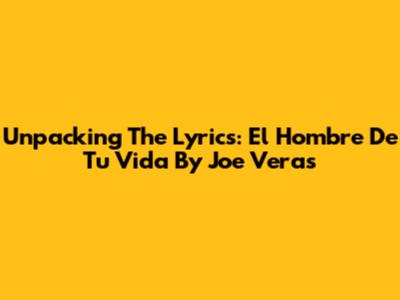 Unpacking The Lyrics: "El Hombre De Tu Vida" By Joe Veras