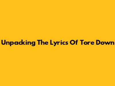 Unpacking The Lyrics Of "Tore Down"