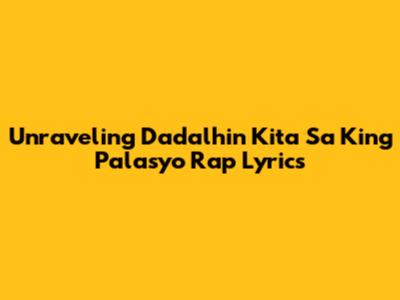 Unraveling 'Dadalhin Kita Sa 'King Palasyo' Rap Lyrics