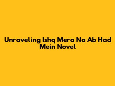 Unraveling 'Ishq Mera Na Ab Had Mein' Novel