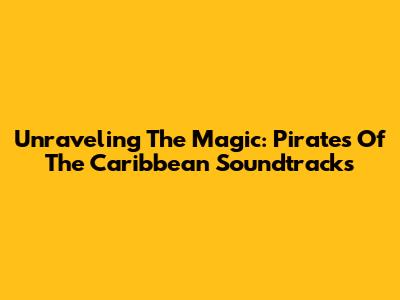 Unraveling The Magic: Pirates Of The Caribbean Soundtracks