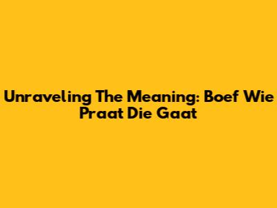 Unraveling The Meaning: "Boef Wie Praat Die Gaat"