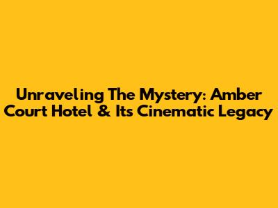 Unraveling The Mystery: Amber Court Hotel & Its Cinematic Legacy