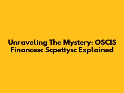 Unraveling The Mystery: OSCIS Financesc Scpettysc Explained