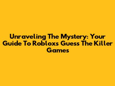 Unraveling The Mystery: Your Guide To Roblox's Guess The Killer Games