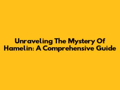 Unraveling The Mystery Of Hamelin: A Comprehensive Guide