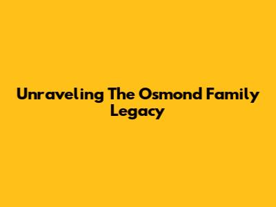 Unraveling The Osmond Family Legacy