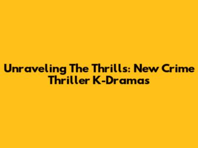 Unraveling The Thrills: New Crime Thriller K-Dramas