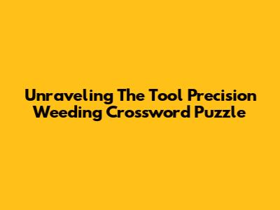 Unraveling The Tool Precision Weeding Crossword Puzzle