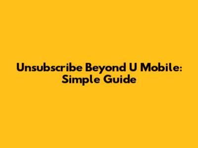 Unsubscribe Beyond U Mobile: Simple Guide