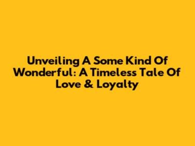 Unveiling 'A Some Kind Of Wonderful': A Timeless Tale Of Love & Loyalty