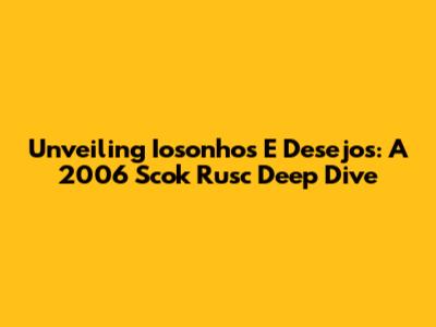 Unveiling 'Iosonhos E Desejos': A 2006 Scok Rusc Deep Dive