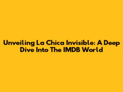 Unveiling 'La Chica Invisible': A Deep Dive Into The IMDB World