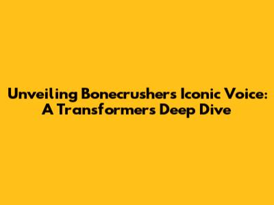 Unveiling Bonecrusher's Iconic Voice: A Transformers Deep Dive