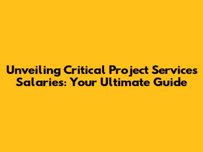 Unveiling Critical Project Services Salaries: Your Ultimate Guide
