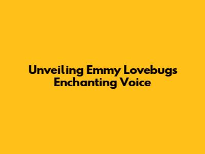 Unveiling Emmy Lovebug's Enchanting Voice