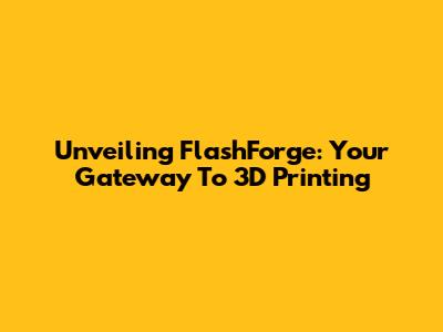 Unveiling FlashForge: Your Gateway To 3D Printing