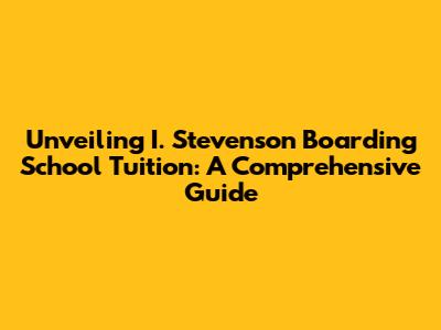 Unveiling I. Stevenson Boarding School Tuition: A Comprehensive Guide