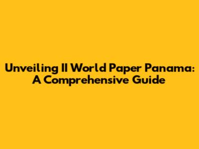 Unveiling II World Paper Panama: A Comprehensive Guide