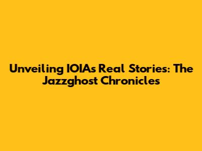 Unveiling IOIA's Real Stories: The Jazzghost Chronicles