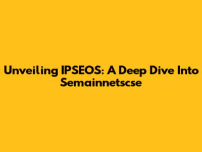 Unveiling IPSEOS: A Deep Dive Into Semainnetscse