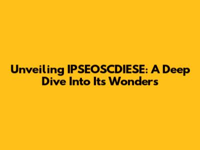 Unveiling IPSEOSCDIESE: A Deep Dive Into Its Wonders