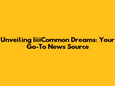 Unveiling IiiiCommon Dreams: Your Go-To News Source