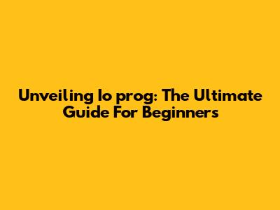 Unveiling Io_prog: The Ultimate Guide For Beginners