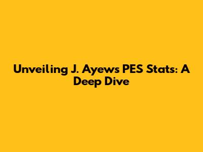 Unveiling J. Ayew's PES Stats: A Deep Dive