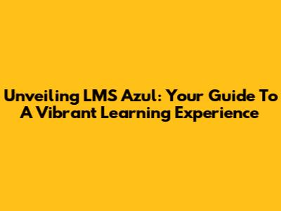 Unveiling LMS Azul: Your Guide To A Vibrant Learning Experience